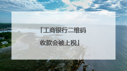 工商银行二维码收款会被上税