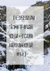 已经是淘宝网手机版登录可以换成电脑登录吗?
