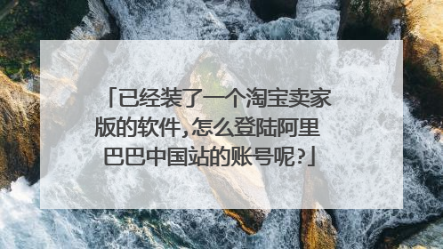 已经装了一个淘宝卖家版的软件,怎么登陆阿里巴巴中国站的账号呢?