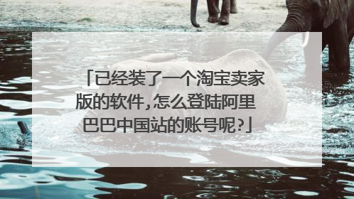 已经装了一个淘宝卖家版的软件,怎么登陆阿里巴巴中国站的账号呢?
