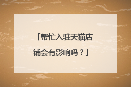 帮忙入驻天猫店铺会有影响吗？