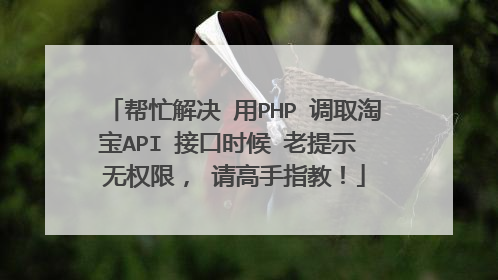 帮忙解决 用PHP 调取淘宝API 接口时候 老提示 无权限, 请高手指教!