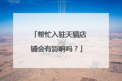 帮忙入驻天猫店铺会有影响吗？