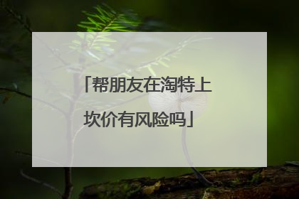 帮朋友在淘特上坎价有风险吗