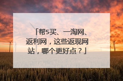 帮5买、一淘网、返利网,这些返现网站,哪个更好点?