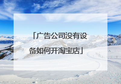 广告公司没有设备如何开淘宝店