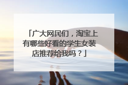 广大网民们,淘宝上有哪些好看的学生女装店推荐给我吗?