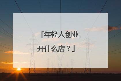 年轻人创业开什么店?