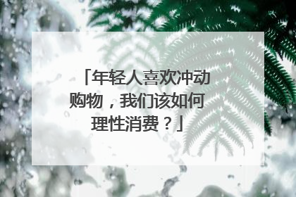 年轻人喜欢冲动购物,我们该如何理性消费?