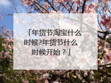 年货节淘宝什么时候?年货节什么时候开始?