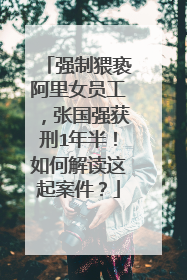 强制猥亵阿里女员工,张国强获刑1年半!如何解读这起案件?