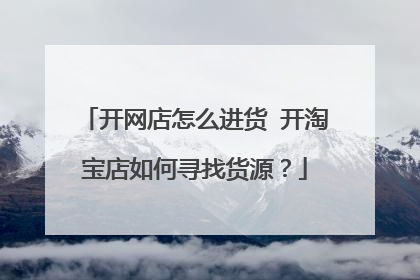 开网店怎么进货 开淘宝店如何寻找货源?