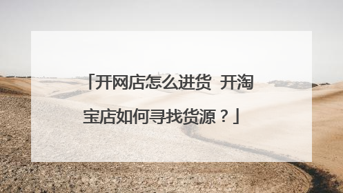 开网店怎么进货 开淘宝店如何寻找货源?