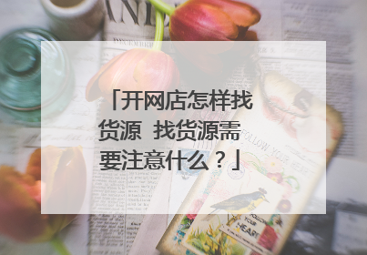 开网店怎样找货源 找货源需要注意什么？