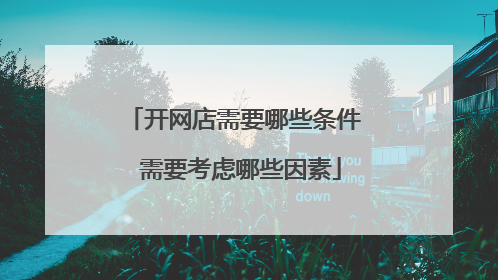 开网店需要哪些条件 需要考虑哪些因素