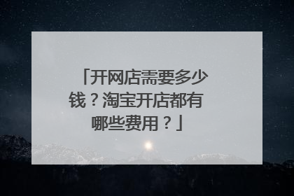 开网店需要多少钱?淘宝开店都有哪些费用?