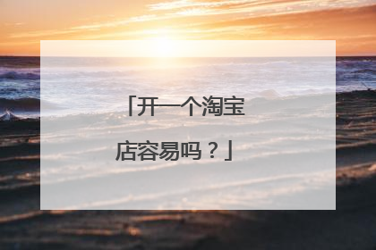 开一个淘宝店容易吗？