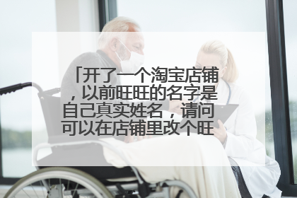 开了一个淘宝店铺,以前旺旺的名字是自己真实姓名,请问可以在店铺里改个旺旺显示昵称吗?