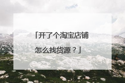 开了个淘宝店铺怎么找货源?
