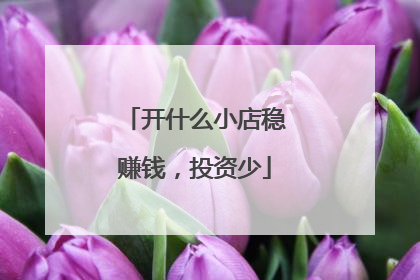 开什么小店稳赚钱，投资少