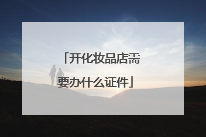 开化妆品店需要办什么证件