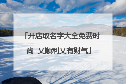 开店取名字大全免费时尚 又顺利又有财气