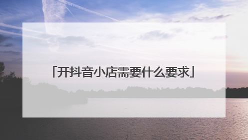 开抖音小店需要什么要求