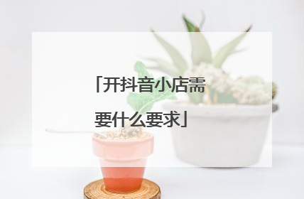 开抖音小店需要什么要求