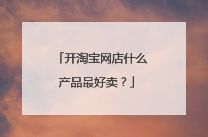 开淘宝网店什么产品最好卖？