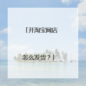 开淘宝网店怎么发货?