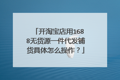 开淘宝店用1688无货源一件代发铺货具体怎么操作?