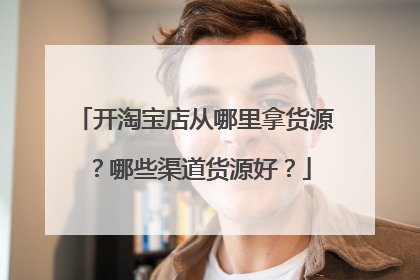 开淘宝店从哪里拿货源？哪些渠道货源好？