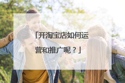 开淘宝店如何运营和推广呢?