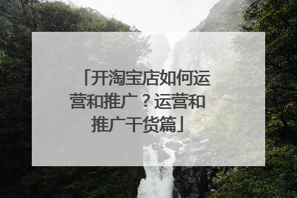 开淘宝店如何运营和推广?运营和推广干货篇