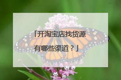开淘宝店找货源有哪些渠道?