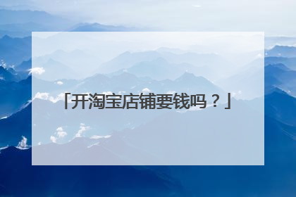 开淘宝店铺要钱吗?