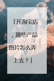开淘宝店,那些产品图片怎么弄上去?