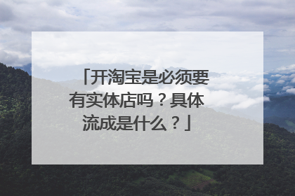 开淘宝是必须要有实体店吗？具体流成是什么？