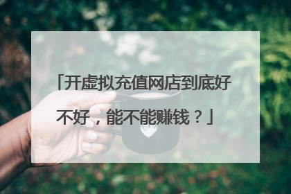 开虚拟充值网店到底好不好，能不能赚钱？