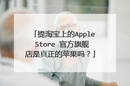 提淘宝上的Apple Store 官方旗舰店是真正的苹果吗?