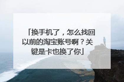 换手机了,怎么找回以前的淘宝账号啊?关键是卡也换了你