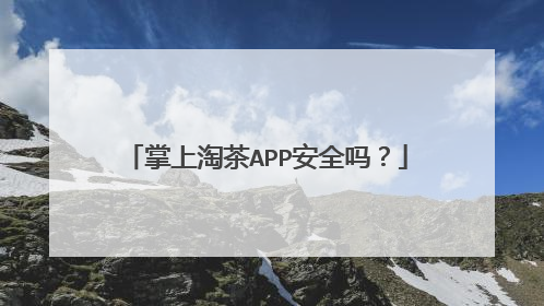 掌上淘茶APP安全吗？