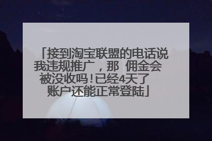 接到淘宝联盟的电话说我违规推广,那 佣金会被没收吗!已经4天了 账户还能正常登陆