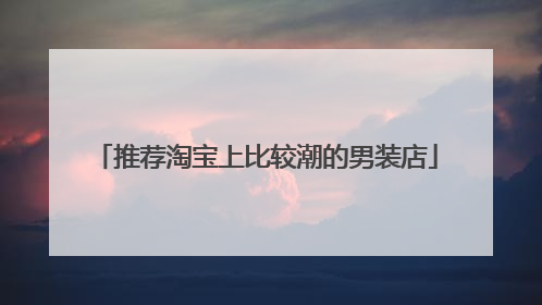 推荐淘宝上比较潮的男装店