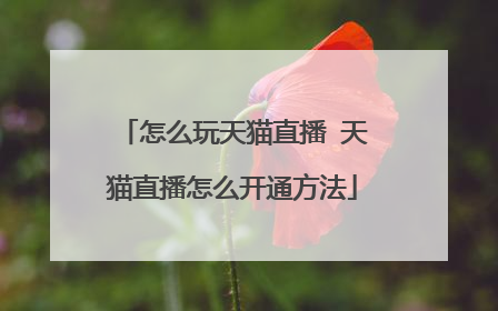 怎么玩天猫直播 天猫直播怎么开通方法