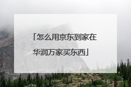 怎么用京东到家在华润万家买东西