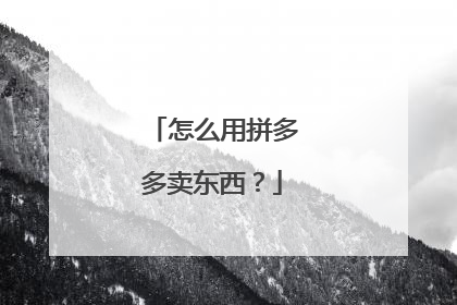 怎么用拼多多卖东西？