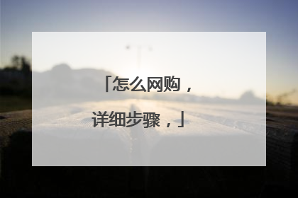 怎么网购，详细步骤，
