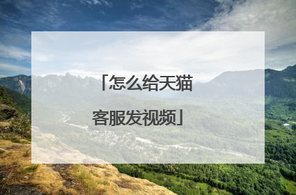 怎么给天猫客服发视频