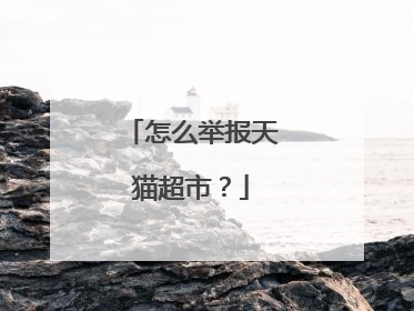 怎么举报天猫超市？